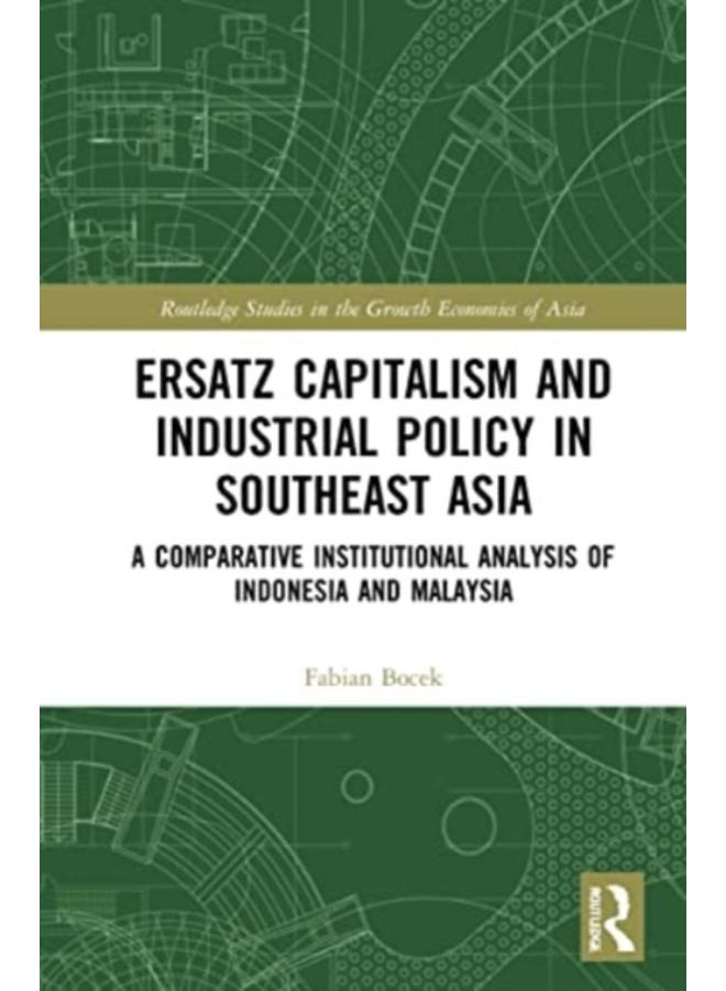 Ersatz Capitalism and Industrial Policy in Southeast Asia : A Comparative Institutional Analysis of Indonesia and Malaysia 