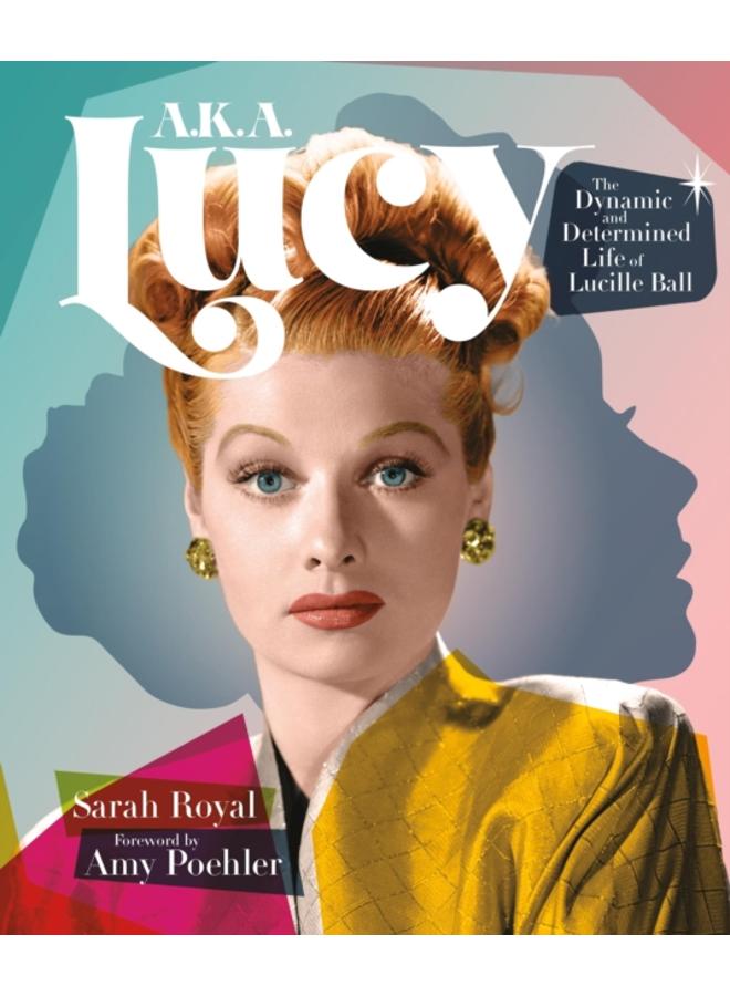 A.K.A. Lucy : The Dynamic and Determined Life of Lucille Ball