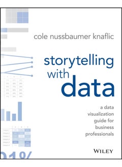 Storytelling With Data: A Data Visualization Guide For Business Professionals Nussbaumer Knaflic, Cole 