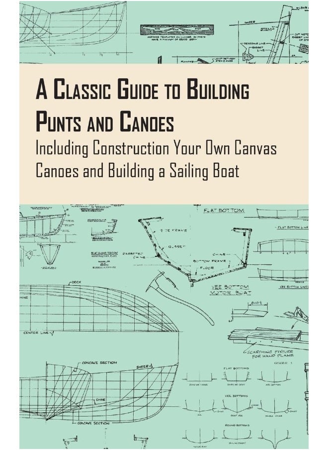 A Classic Guide to Building Punts and Canoes - Including Construction Your Own Canvas Canoes and Building a Sailing Boat 