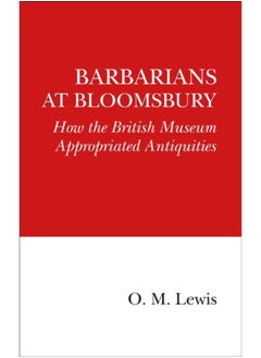Barbarians at Bloomsbury : How the British Museum Appropriated Antiquities 