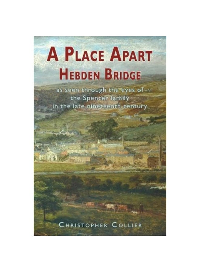 A Place Apart: Hebden Bridge as seen through the eyes of the Spencer family in the late 19th century 