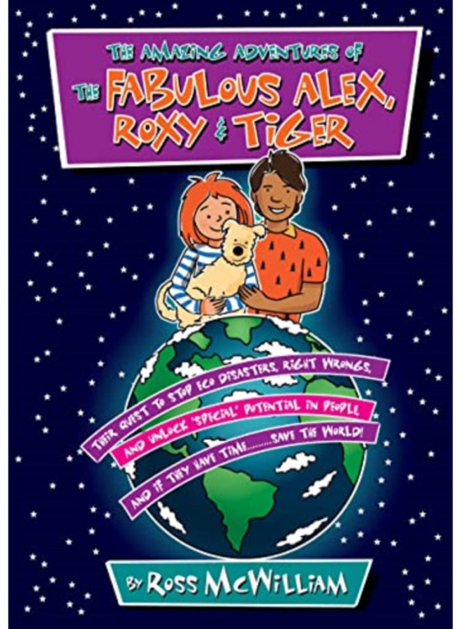 The Amazing Adventures of the Fabulous Alex, Roxy and Tiger : Their Quest to Stop Eco Disasters, Right Wrongs,  And Unlock Special Potential in People,  And if They Have Time........... Save the World 