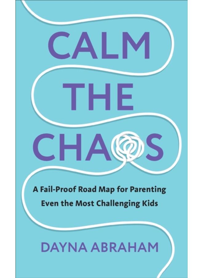 Calm the Chaos : A Fail-Proof Road Map for Parenting Even the Most Challenging Kids 