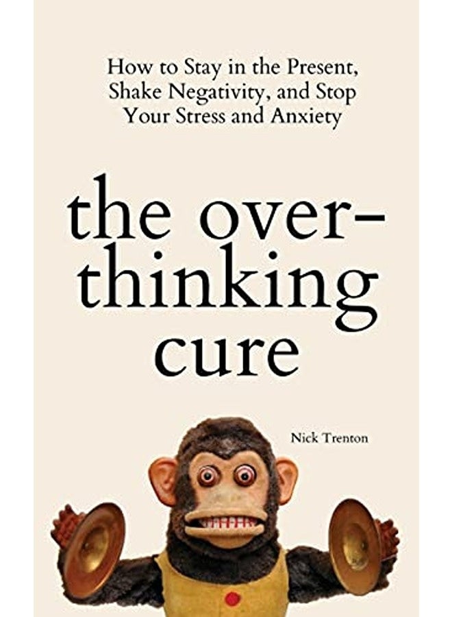 The Overthinking Cure How To Stay In The Present Shake Negativity And Stop Your Stress And Anxiet By Trenton, Nick Paperback 