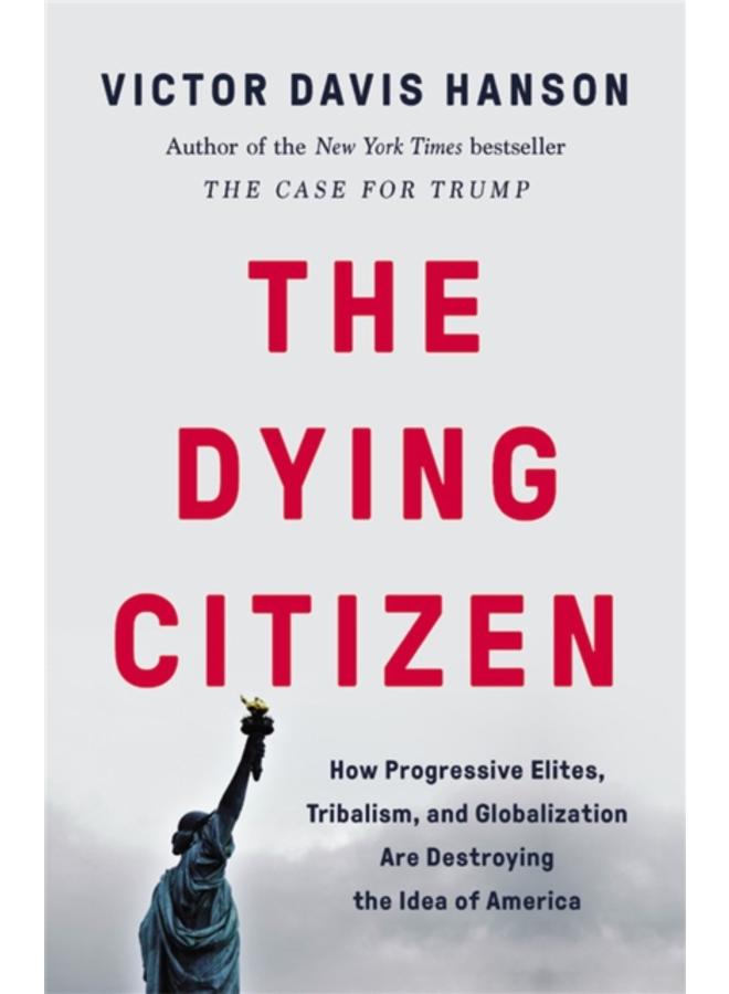 The Dying Citizen : How Progressive Elites, Tribalism, and Globalization Are Destroying the Idea of America 