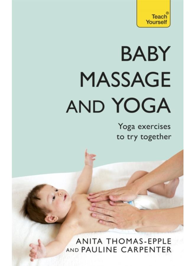 Baby Massage and Yoga : An authoritative guide to safe, effective massage and yoga exercises designed to benefit baby 