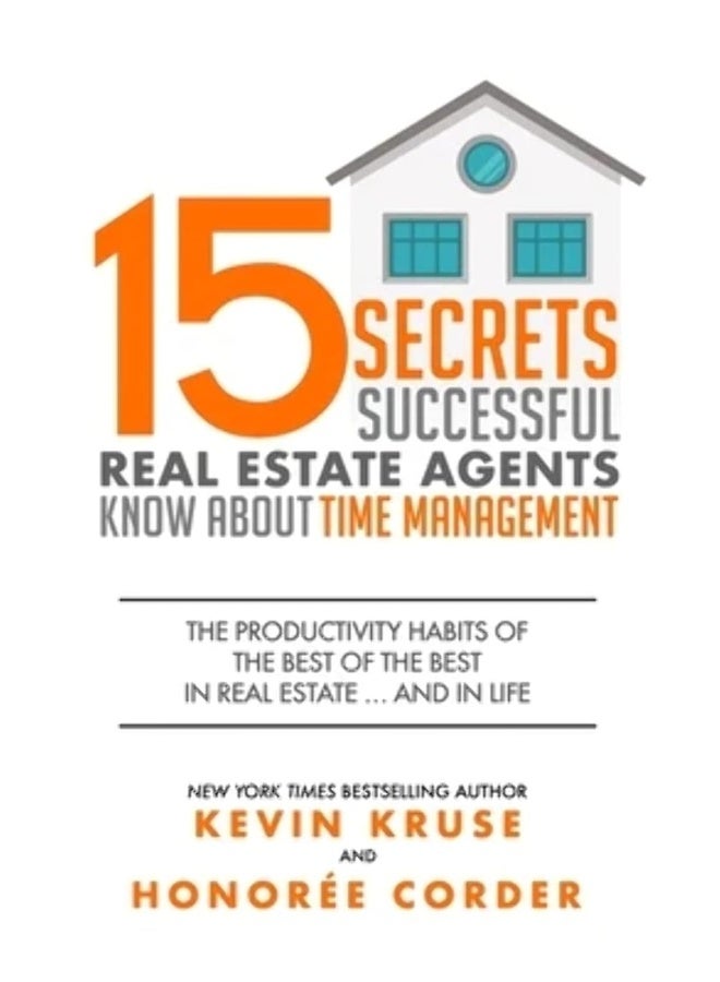 15 Secrets Successful Real Estate Agents Know About Time Management: The Productivity Habits of the Best of the Best in Real Estate ... and in Life