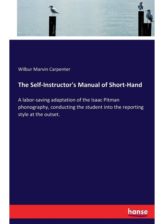 The Self-Instructor's Manual of Short-Hand: A labor-saving adaptation of the Isaac Pitman phonography, conducting the student into the reporting style at the outset.