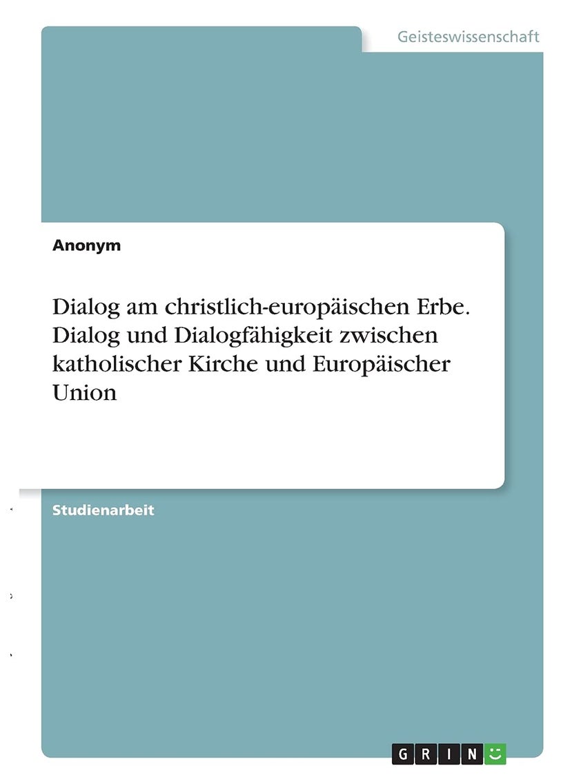 Dialog am christlich-europäischen Erbe. Dialog und Dialogfähigkeit zwischen katholischer Kirche und Europäischer Union 