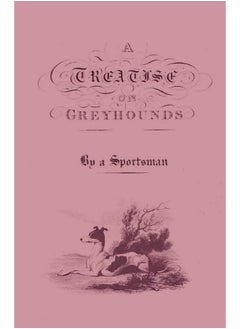 A Treatise on Greyhounds with Observations on the Treatment & Disorders of Them - By a Sportsman