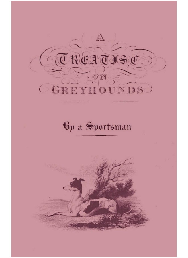 A Treatise on Greyhounds with Observations on the Treatment & Disorders of Them - By a Sportsman 