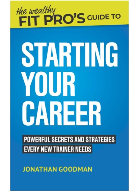 The Wealthy Fit Pro's Guide to Starting Your Career: Powerful Secrets and Strategies Every New Trainer Needs