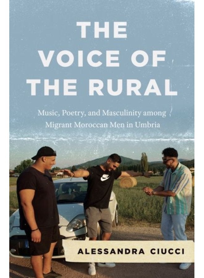 The Voice of the Rural Music Poetry and Masculinity among Migrant Moroccan Men in Umbria - Hardback