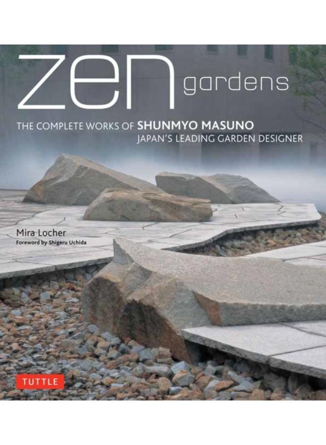 Zen Gardens : The Complete Works of Shunmyo Masuno, Japan's Leading Garden Designer 