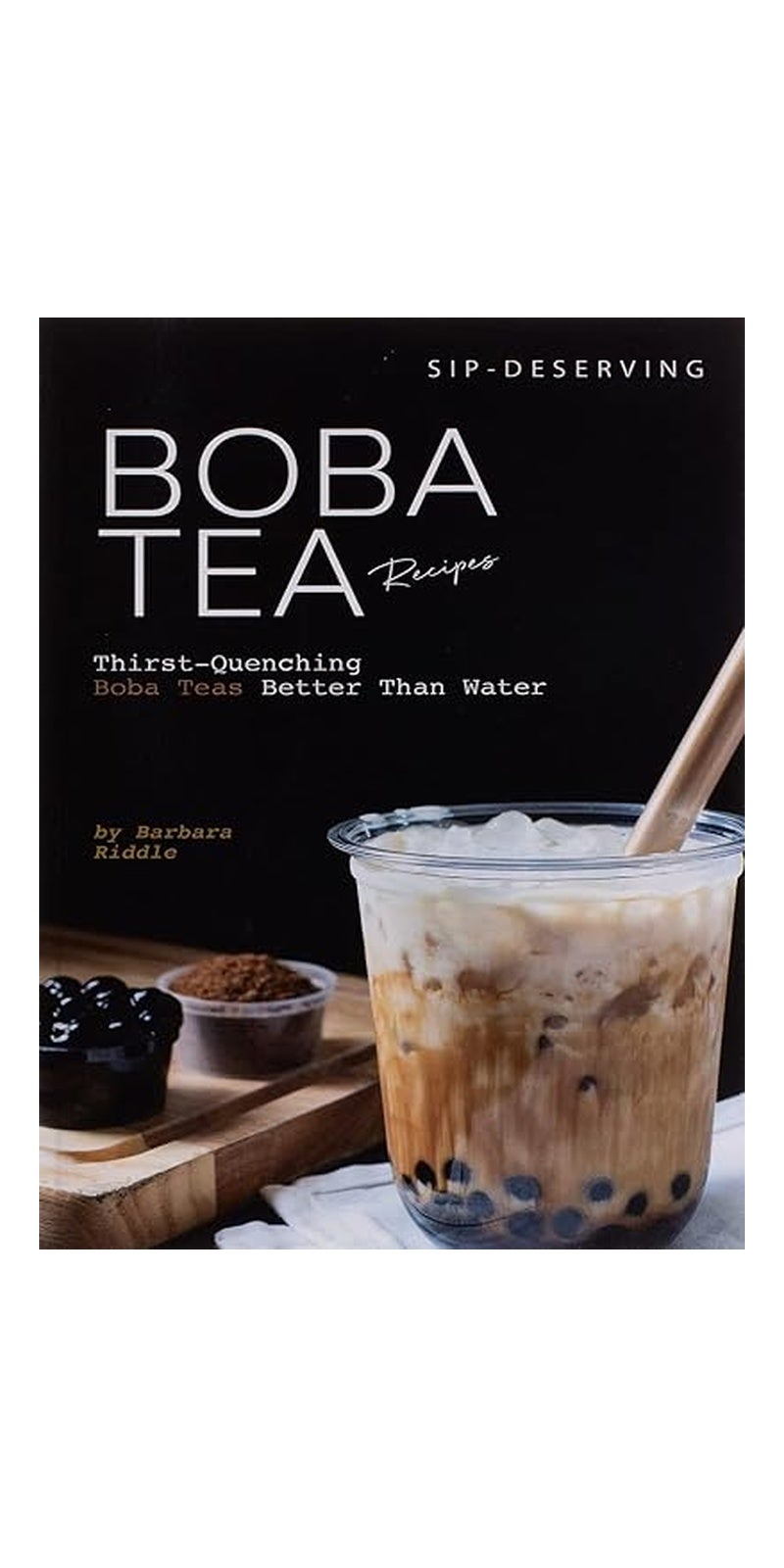 Sip-Deserving Boba Tea Recipes: Thirst-Quenching Boba Teas Better Than Water Paperback – 11 December 2019