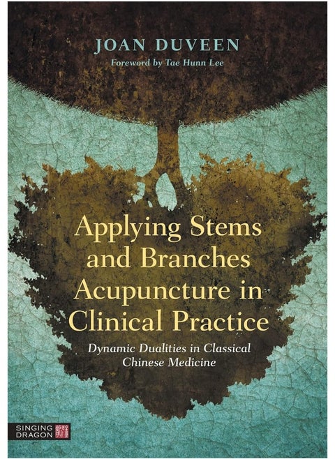 Applying Stems and Branches Acupuncture in Clinical Practice: Dynamic Dualities in Classical Chinese Medicine