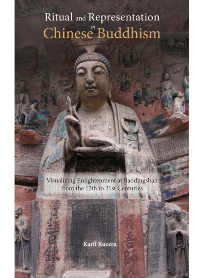 Ritual and Representation in Chinese Buddhism Visualizing Enlightenment at Baodingshan from the 12th to 21st Centuries - Hardback
