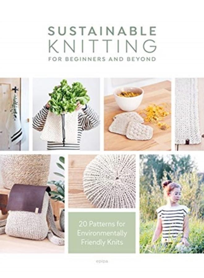 Sustainable Knitting for Beginners and Beyond : 20 Patterns for Environmentally Friendly Knits 