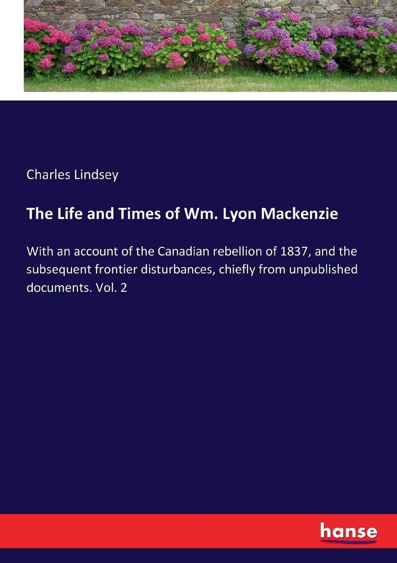 The Life and Times of Wm. Lyon Mackenzie: With an account of the Canadian rebellion of 1837, and the subsequent frontier disturbances, chiefly from unpublished documents. Vol. 2 - Image 1
