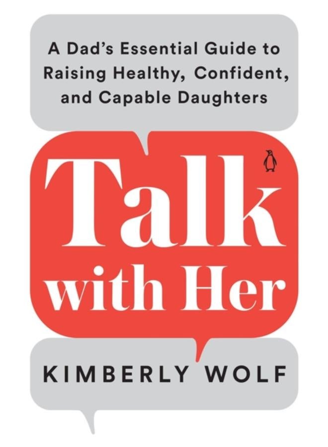 Talk With Her : A Dad's Essential Guide to Raising Healthy, Confident, and Capable Daughters 