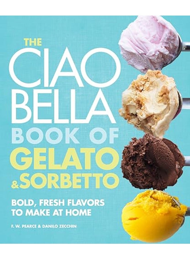The Ciao Bella Book Of Gelato And Sorbetto Bold Fresh Flavors To Make At Home