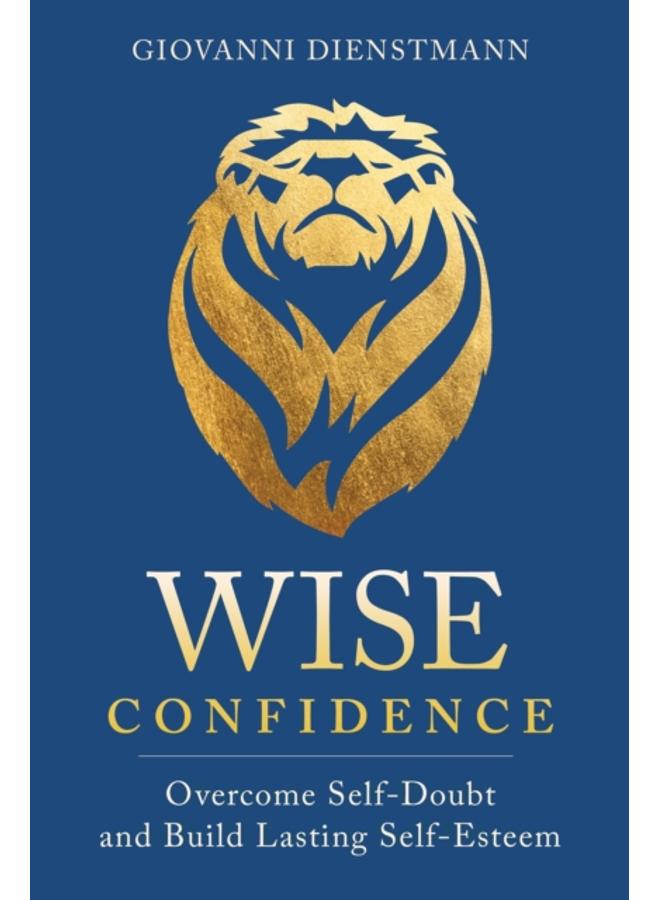 Wise Confidence : Overcome Self-Doubt and Build Lasting Self-Esteem 