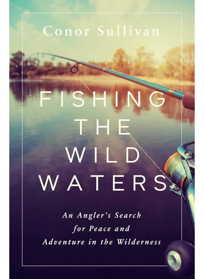 Fishing the Wild Waters: An Angler's Search for Peace and Adventure in the Wilderness 