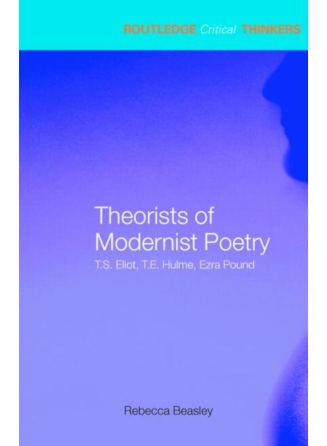 Theorists of Modernist Poetry : T.S. Eliot, T.E. Hulme, Ezra Pound