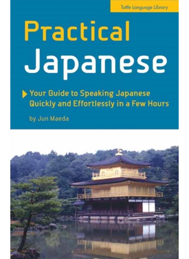 Practical Japanese : Your Guide to Speaking Japanese Quickly and Effortlessly in a Few Hours (Japanese Phrasebook)