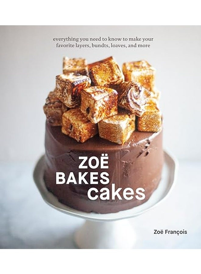 Zoe Bakes Cakes Everything You Need To Know To Make Your Favorite Layers Bundts Loaves And More By Francois Zoe Hardcover