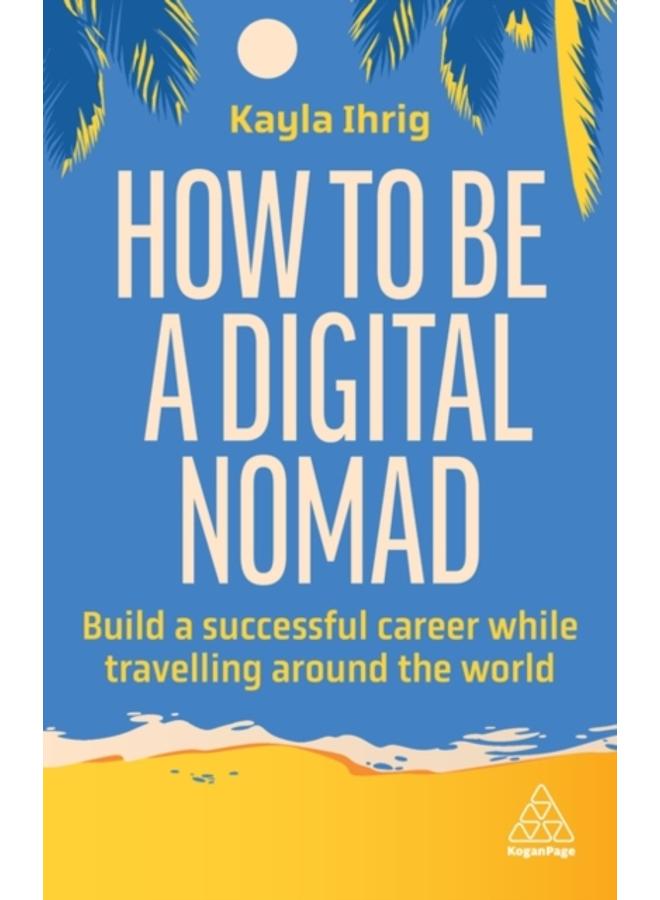 How to Be a Digital Nomad : Build a Successful Career While Travelling the World