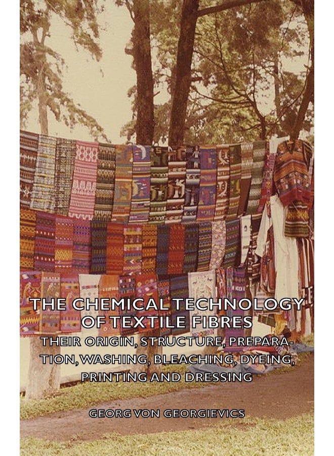 The Chemical Technology of Textile Fibres - Their Origin, Structure, Preparation, Washing, Bleaching, Dyeing, Printing and Dressing 