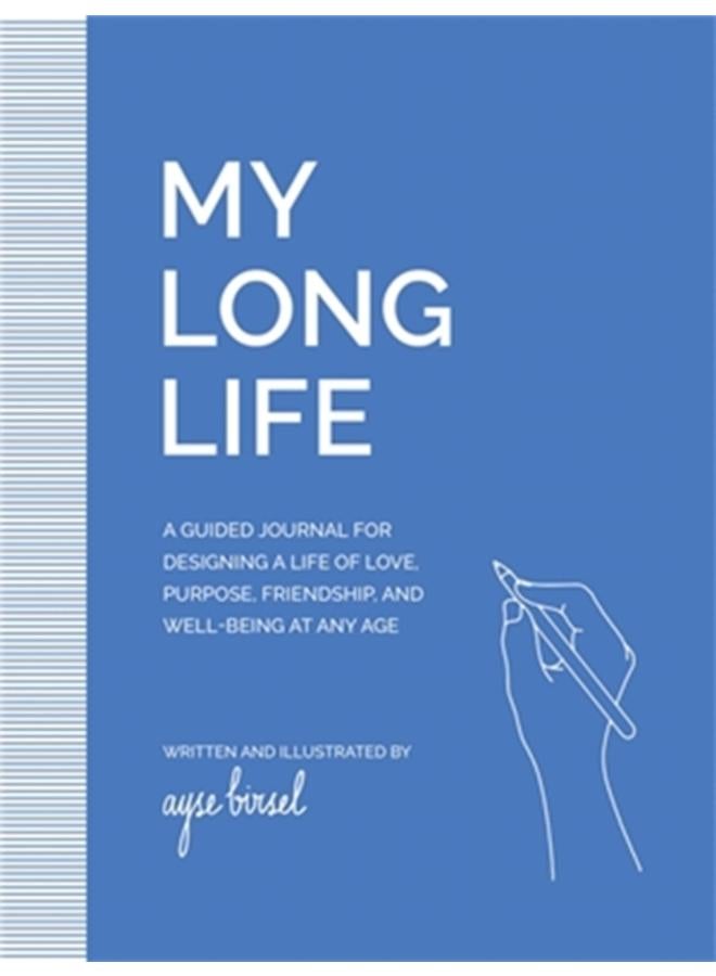 My Long Life : A Guided Journal for Designing a Life of Love, Purpose, Well-Being, and Friendship at Any Age 