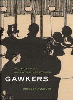 Gawkers : Art and Audience in Late Nineteenth-Century France 