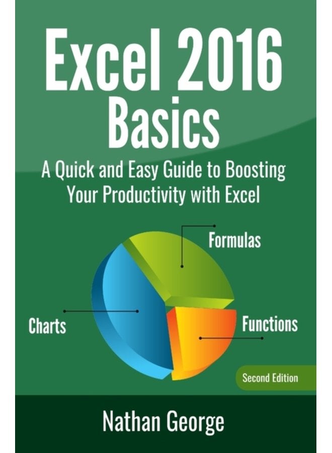 Excel 2016 Basics A Quick And Easy Guide To Boosting Your Productivity With Excel - Paperback