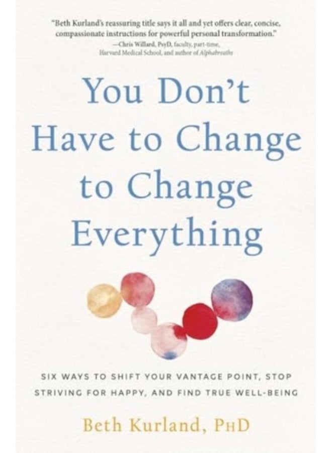 You Don t Have to Change to Change Everything Six Ways to Shift Your Vantage Point Stop Striving for Happy and Find True Well Being - Paperback