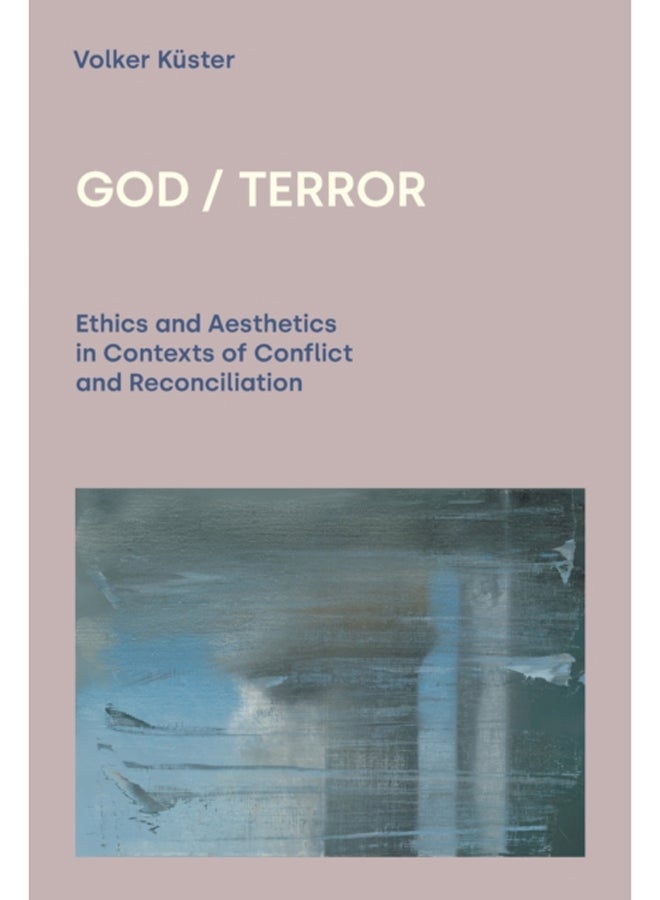 God / Terror : Ethics and Aesthetics in Contexts of Conflict and Reconciliation