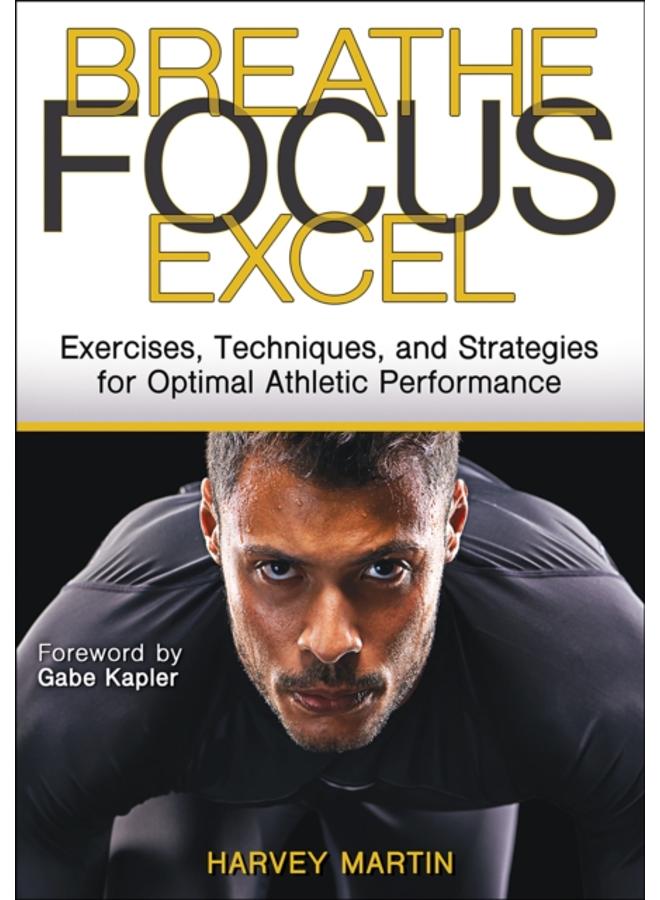 Breathe, Focus, Excel : Exercises, Techniques, and Strategies for Optimal Athletic Performance 