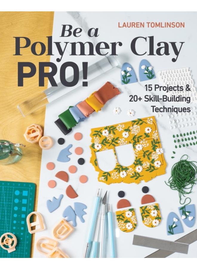Be a Polymer Clay Pro! : 15 Projects & 20+ Skill-Building Techniques 