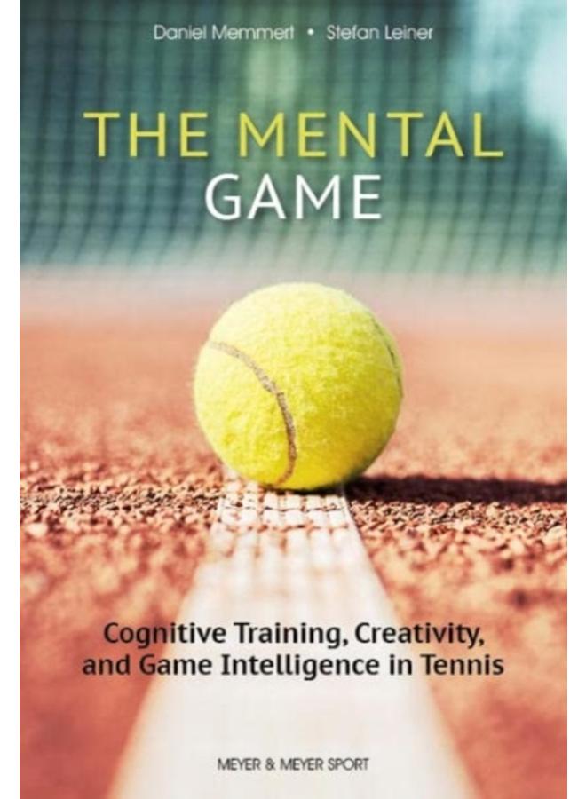 The Mental Game: Tennis : Cognitive Training, Creativity, and Game Intelligence in Tennis 