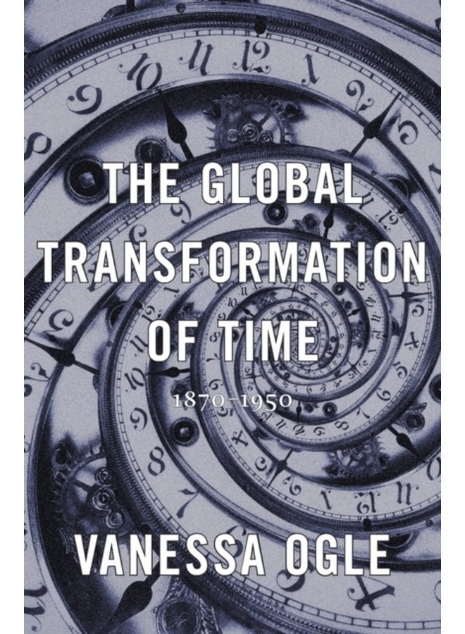 The Global Transformation of Time 1870 1950 - Hardback