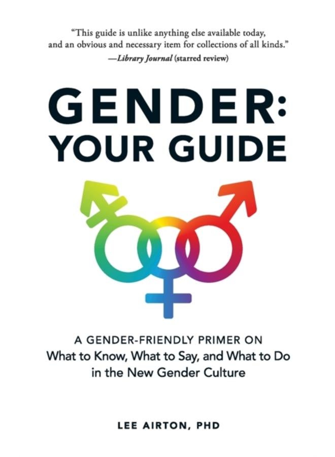 Gender: Your Guide : A Gender-Friendly Primer on What to Know, What to Say, and What to Do in the New Gender Culture 