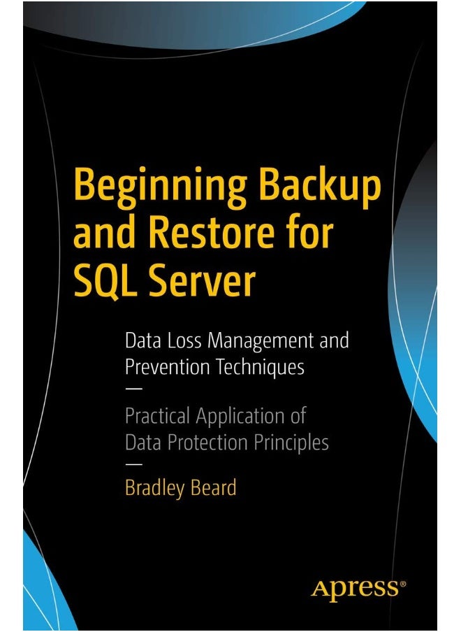 Beginning Backup and Restore for SQL Server: Data Loss Management and Prevention Techniques 