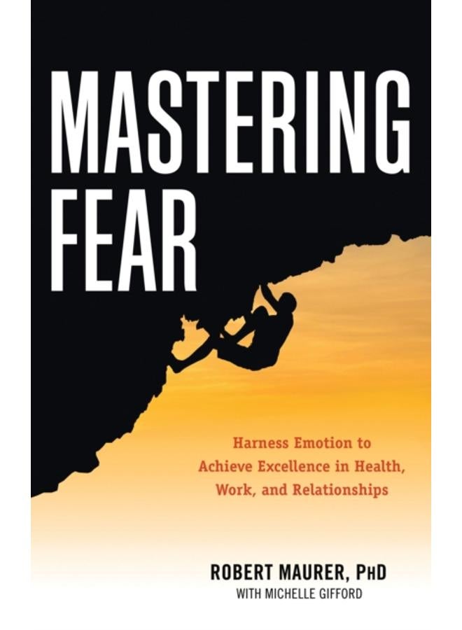 Mastering Fear : Harness Emotion to Achieve Excellence in Health, Work, and Relationships 