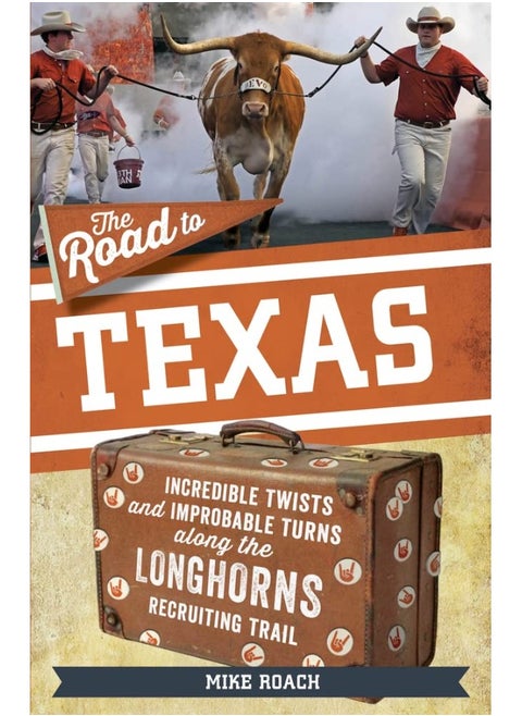 The Road to Texas: Incredible Twists and Improbable Turns Along the Texas Longhorns Recruiting Trail