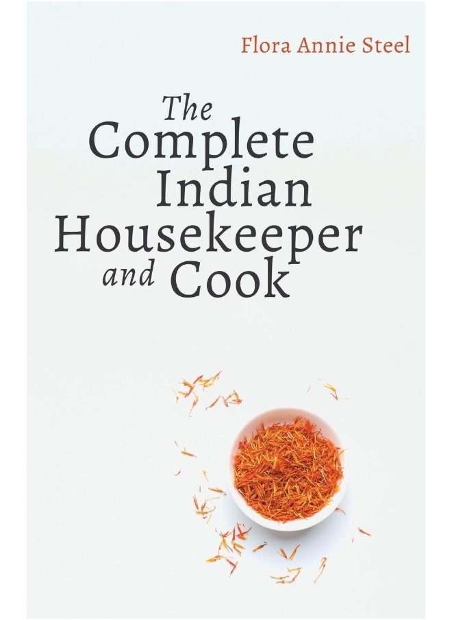 The Complete Indian Housekeeper and Cook: Giving Duties of Mistress and Servants the General Management of the House and Practical Recipes for Cooking in All its Branches 