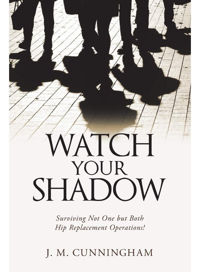 Lulu Publishing Services Watch Your Shadow: Surviving Not One but Both Hip Replacement Operations!