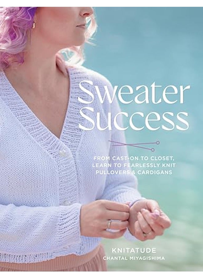 Sweater Success: From Cast-on to Closet, Learn to Fearlessly Knit Pullovers & Cardigans