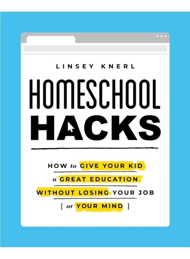 Homeschool Hacks : How to Give Your Kid a Great Education Without Losing Your Job (or Your Mind)